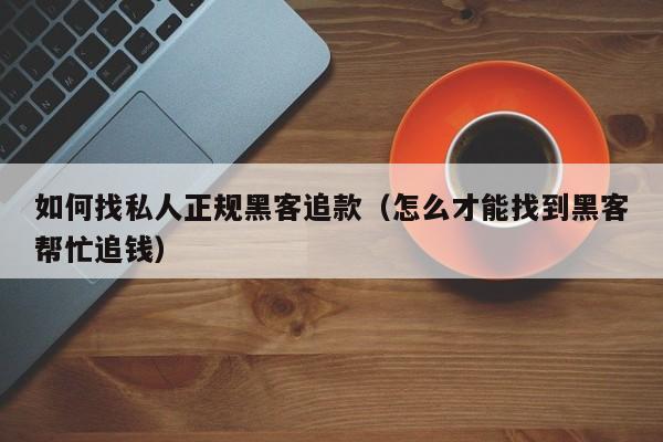 如何找私人正规黑客追款（怎么才能找到黑客帮忙追钱）