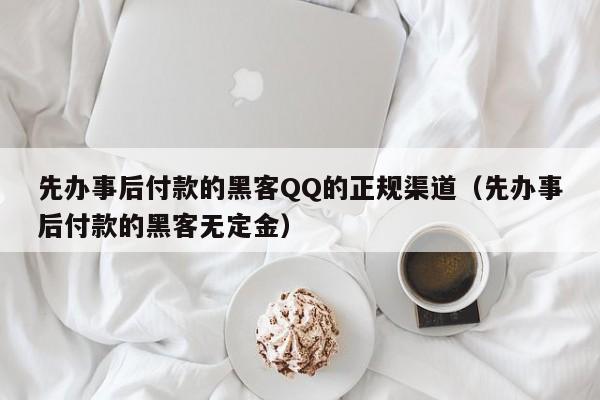 先办事后付款的黑客QQ的正规渠道（先办事后付款的黑客无定金）